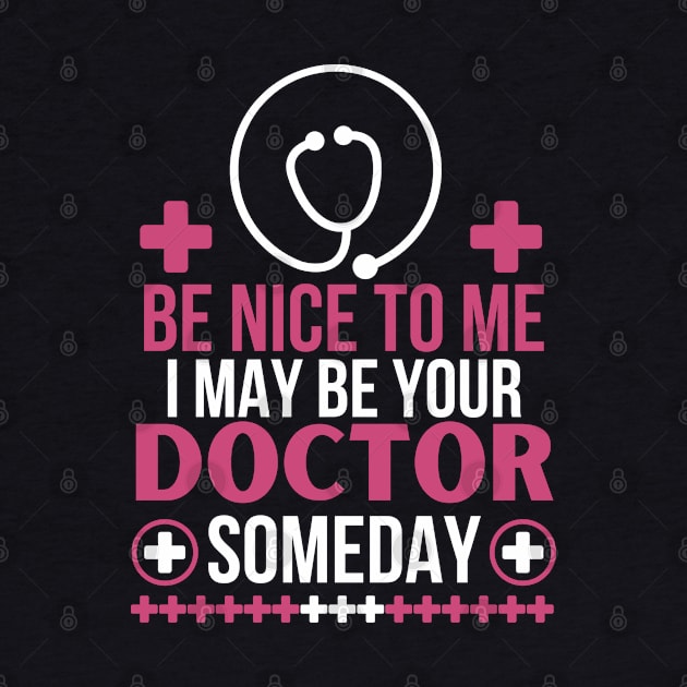 Humorous Medical Student Saying Gift - Be Nice To Me I May Be Your Doctor Someday - Funny Doctor Future Patient by KAVA-X